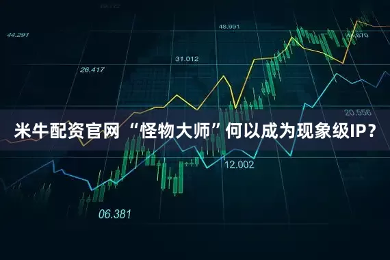 米牛配资官网 “怪物大师”何以成为现象级IP？