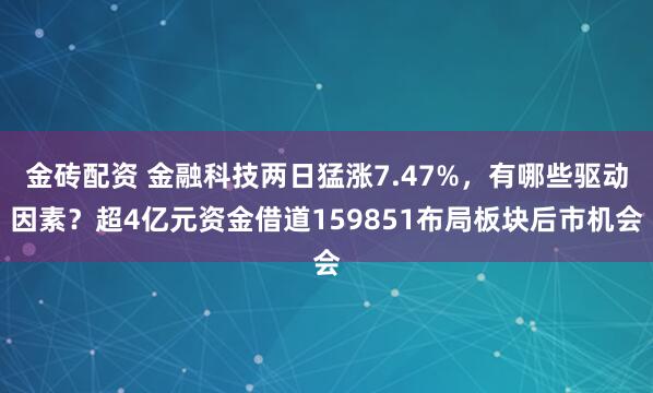 金砖配资 金融科技两日猛涨7.47%，有哪些驱动因素？超4亿元资金借道159851布局板块后市机会