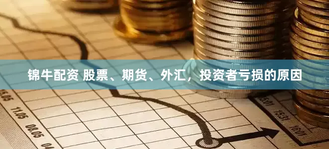 锦牛配资 股票、期货、外汇，投资者亏损的原因