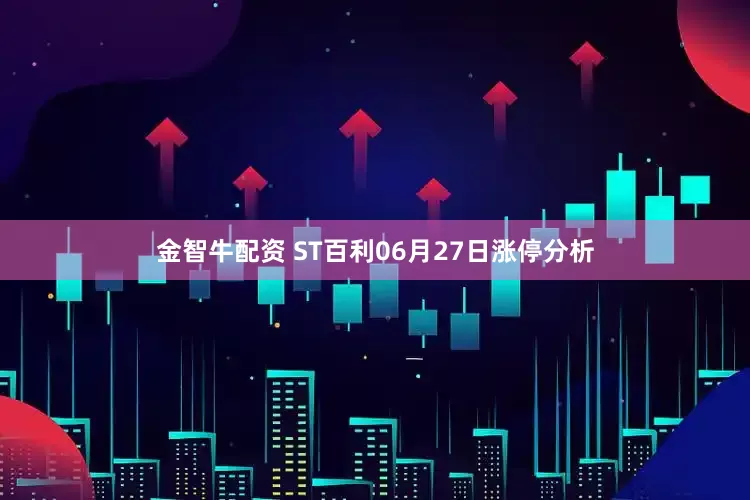 金智牛配资 ST百利06月27日涨停分析