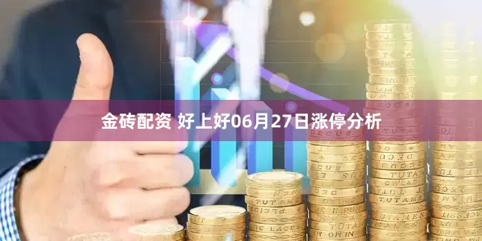 金砖配资 好上好06月27日涨停分析