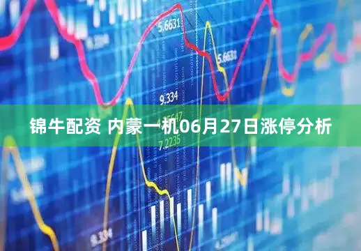 锦牛配资 内蒙一机06月27日涨停分析