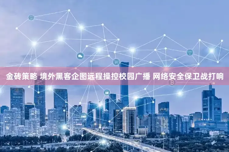 金砖策略 境外黑客企图远程操控校园广播 网络安全保卫战打响