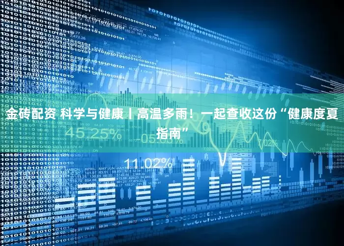 金砖配资 科学与健康丨高温多雨！一起查收这份“健康度夏指南”
