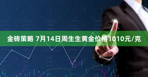 金砖策略 7月14日周生生黄金价格1010元/克