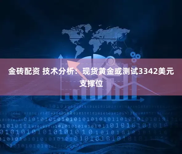 金砖配资 技术分析：现货黄金或测试3342美元支撑位