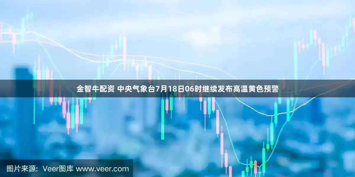金智牛配资 中央气象台7月18日06时继续发布高温黄色预警