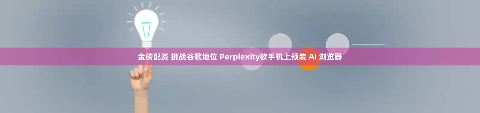 金砖配资 挑战谷歌地位 Perplexity欲手机上预装 AI 浏览器