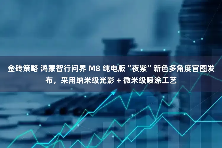 金砖策略 鸿蒙智行问界 M8 纯电版“夜紫”新色多角度官图发布，采用纳米级光影 + 微米级喷涂工艺
