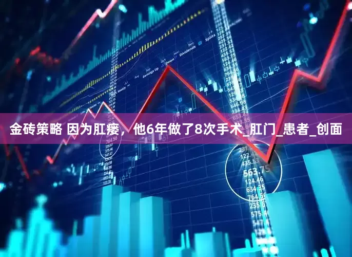 金砖策略 因为肛瘘，他6年做了8次手术_肛门_患者_创面